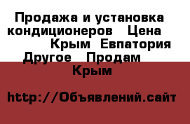 Продажа и установка  кондиционеров › Цена ­ 10 500 - Крым, Евпатория Другое » Продам   . Крым